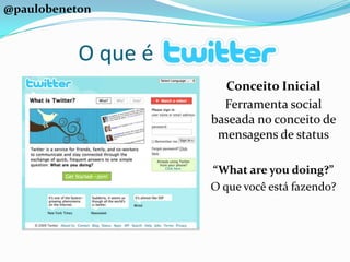 @paulobenetonO que éConceito Inicial Ferramenta social baseada no conceito de mensagens de status“What are you doing?” O que você está fazendo?