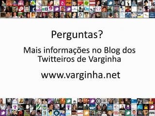 Perguntas?Mais informações no Blog dos Twitteiros de Varginhawww.varginha.net