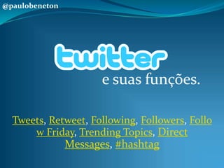 @paulobeneton e suas funções. Tweets, Retweet, Following, Followers, Follow Friday, Trending Topics, Direct Messages, #hashtag 