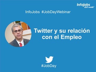 1
Twitter y su relación
con el Empleo
InfoJobs #JobDayWebinar
#JobDay
 