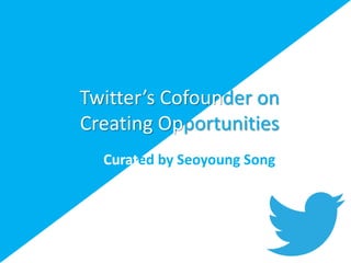 Twitter’s Cofounder on
Creating Opportunities
Curated by Seoyoung Song
 