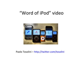 “ Word of iPod” video Paolo Tosolini –  http://twitter.com/tosolini 