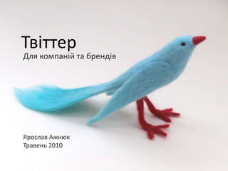 Твіттер Для компаній та брендів Ярослав Ажнюк Травень 2010 