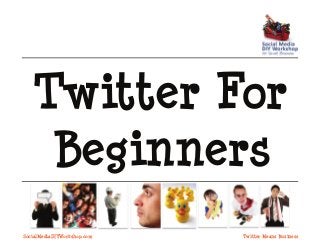 SocialMediaDIYWorkshop.com
Twitter For
Beginners
Twitter Means Business
 