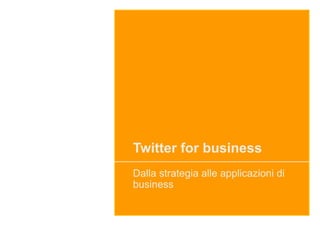 Twitter for business
Dalla strategia alle applicazioni di
business
 
