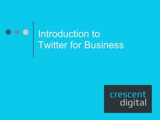 Introduction to 
Twitter for Business 
 