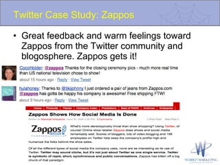 Twitter Case Study: Zappos Great feedback and warm feelings toward Zappos from the Twitter community and blogosphere. Zappos gets it! 