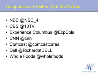 Companies on Twitter That We Follow NBC @NBC_4 CBS @10TV Experience Columbus @ExpCols CNN @cnn Comcast @comcastcares Dell @RichardatDELL Whole Foods @wholefoods  
