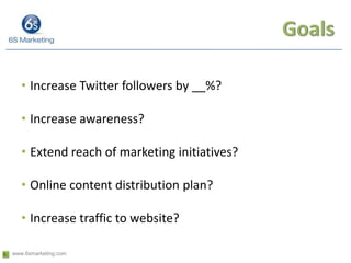Goals<br />Increase Twitter followers by __%?<br />Increase awareness?<br />Extend reach of marketing initiatives?<br />On...