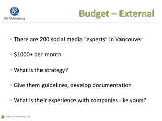 Budget – External<br />There are 200 social media “experts” in Vancouver<br />$1000+ per month<br />What is the strategy? ...