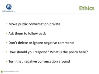 Ethics<br />Move public conversation private<br />Ask them to follow back<br />Don’t delete or ignore negative comments<br...
