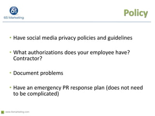 Policy<br />Have social media privacy policies and guidelines<br />What authorizations does your employee have? Contractor...