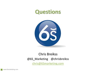 Questions<br />Chris Breikss<br />@6S_Marketing    @chrisbreikss<br />chris@6Smarketing.com<br />