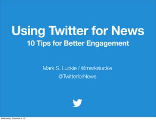 Using Twitter for News
                            10 Tips for Better Engagement


                                Mark S. Luckie / @marksluckie
                                      @TwitterforNews




Wednesday, December 5, 12
 