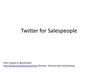 Twitter for Salespeople




Peter Caputa IV @pc4media
http://www.hubspotcom/partners Director, Channel Sales & Marketing
 