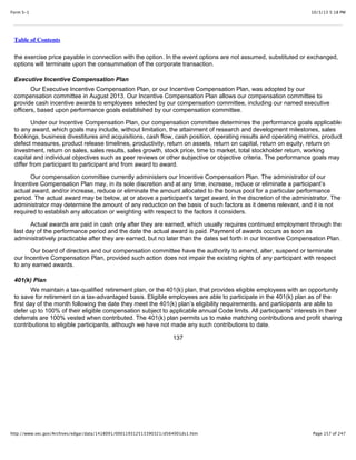 10/3/13 5:18 PMForm S-1
Page 157 of 247http://www.sec.gov/Archives/edgar/data/1418091/000119312513390321/d564001ds1.htm
Table of Contents
the exercise price payable in connection with the option. In the event options are not assumed, substituted or exchanged,
options will terminate upon the consummation of the corporate transaction.
Executive Incentive Compensation Plan
Our Executive Incentive Compensation Plan, or our Incentive Compensation Plan, was adopted by our
compensation committee in August 2013. Our Incentive Compensation Plan allows our compensation committee to
provide cash incentive awards to employees selected by our compensation committee, including our named executive
officers, based upon performance goals established by our compensation committee.
Under our Incentive Compensation Plan, our compensation committee determines the performance goals applicable
to any award, which goals may include, without limitation, the attainment of research and development milestones, sales
bookings, business divestitures and acquisitions, cash flow, cash position, operating results and operating metrics, product
defect measures, product release timelines, productivity, return on assets, return on capital, return on equity, return on
investment, return on sales, sales results, sales growth, stock price, time to market, total stockholder return, working
capital and individual objectives such as peer reviews or other subjective or objective criteria. The performance goals may
differ from participant to participant and from award to award.
Our compensation committee currently administers our Incentive Compensation Plan. The administrator of our
Incentive Compensation Plan may, in its sole discretion and at any time, increase, reduce or eliminate a participant’s
actual award, and/or increase, reduce or eliminate the amount allocated to the bonus pool for a particular performance
period. The actual award may be below, at or above a participant’s target award, in the discretion of the administrator. The
administrator may determine the amount of any reduction on the basis of such factors as it deems relevant, and it is not
required to establish any allocation or weighting with respect to the factors it considers.
Actual awards are paid in cash only after they are earned, which usually requires continued employment through the
last day of the performance period and the date the actual award is paid. Payment of awards occurs as soon as
administratively practicable after they are earned, but no later than the dates set forth in our Incentive Compensation Plan.
Our board of directors and our compensation committee have the authority to amend, alter, suspend or terminate
our Incentive Compensation Plan, provided such action does not impair the existing rights of any participant with respect
to any earned awards.
401(k) Plan
We maintain a tax-qualified retirement plan, or the 401(k) plan, that provides eligible employees with an opportunity
to save for retirement on a tax-advantaged basis. Eligible employees are able to participate in the 401(k) plan as of the
first day of the month following the date they meet the 401(k) plan’s eligibility requirements, and participants are able to
defer up to 100% of their eligible compensation subject to applicable annual Code limits. All participants’ interests in their
deferrals are 100% vested when contributed. The 401(k) plan permits us to make matching contributions and profit sharing
contributions to eligible participants, although we have not made any such contributions to date.
137
 