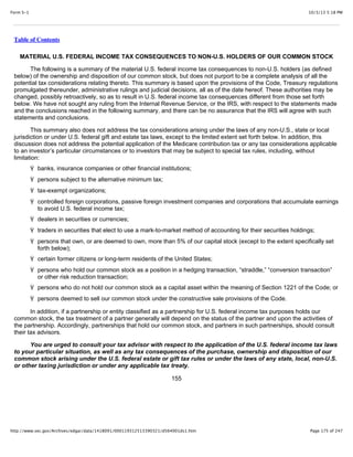 10/3/13 5:18 PMForm S-1
Page 175 of 247http://www.sec.gov/Archives/edgar/data/1418091/000119312513390321/d564001ds1.htm
Table of Contents
MATERIAL U.S. FEDERAL INCOME TAX CONSEQUENCES TO NON-U.S. HOLDERS OF OUR COMMON STOCK
The following is a summary of the material U.S. federal income tax consequences to non-U.S. holders (as defined
below) of the ownership and disposition of our common stock, but does not purport to be a complete analysis of all the
potential tax considerations relating thereto. This summary is based upon the provisions of the Code, Treasury regulations
promulgated thereunder, administrative rulings and judicial decisions, all as of the date hereof. These authorities may be
changed, possibly retroactively, so as to result in U.S. federal income tax consequences different from those set forth
below. We have not sought any ruling from the Internal Revenue Service, or the IRS, with respect to the statements made
and the conclusions reached in the following summary, and there can be no assurance that the IRS will agree with such
statements and conclusions.
This summary also does not address the tax considerations arising under the laws of any non-U.S., state or local
jurisdiction or under U.S. federal gift and estate tax laws, except to the limited extent set forth below. In addition, this
discussion does not address the potential application of the Medicare contribution tax or any tax considerations applicable
to an investor’s particular circumstances or to investors that may be subject to special tax rules, including, without
limitation:
Ÿ banks, insurance companies or other financial institutions;
Ÿ persons subject to the alternative minimum tax;
Ÿ tax-exempt organizations;
Ÿ controlled foreign corporations, passive foreign investment companies and corporations that accumulate earnings
to avoid U.S. federal income tax;
Ÿ dealers in securities or currencies;
Ÿ traders in securities that elect to use a mark-to-market method of accounting for their securities holdings;
Ÿ persons that own, or are deemed to own, more than 5% of our capital stock (except to the extent specifically set
forth below);
Ÿ certain former citizens or long-term residents of the United States;
Ÿ persons who hold our common stock as a position in a hedging transaction, “straddle,” “conversion transaction”
or other risk reduction transaction;
Ÿ persons who do not hold our common stock as a capital asset within the meaning of Section 1221 of the Code; or
Ÿ persons deemed to sell our common stock under the constructive sale provisions of the Code.
In addition, if a partnership or entity classified as a partnership for U.S. federal income tax purposes holds our
common stock, the tax treatment of a partner generally will depend on the status of the partner and upon the activities of
the partnership. Accordingly, partnerships that hold our common stock, and partners in such partnerships, should consult
their tax advisors.
You are urged to consult your tax advisor with respect to the application of the U.S. federal income tax laws
to your particular situation, as well as any tax consequences of the purchase, ownership and disposition of our
common stock arising under the U.S. federal estate or gift tax rules or under the laws of any state, local, non-U.S.
or other taxing jurisdiction or under any applicable tax treaty.
155
 