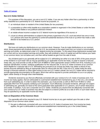 10/3/13 5:18 PMForm S-1
Page 176 of 247http://www.sec.gov/Archives/edgar/data/1418091/000119312513390321/d564001ds1.htm
Table of Contents
Non-U.S. Holder Defined
For purposes of this discussion, you are a non-U.S. holder, if you are any holder other than a partnership or other
entity classified as a partnership for U.S. federal income tax purposes, or:
Ÿ an individual citizen or resident of the United States (for tax purposes);
Ÿ a corporation or other entity taxable as a corporation created or organized in the United States or under the laws
of the United States or any political subdivision thereof;
Ÿ an estate whose income is subject to U.S. federal income tax regardless of its source; or
Ÿ a trust (x) whose administration is subject to the primary supervision of a U.S. court and which has one or more
U.S. persons who have the authority to control all substantial decisions of the trust or (y) which has made a valid
election to be treated as a U.S. person.
Distributions
We have not made any distributions on our common stock. However, if we do make distributions on our common
stock, those payments will constitute dividends for U.S. tax purposes to the extent paid from our current or accumulated
earnings and profits, as determined under U.S. federal income tax principles. To the extent those distributions exceed both
our current and our accumulated earnings and profits, they will constitute a return of capital and will first reduce your basis
in our common stock, but not below zero, and then will be treated as gain from the sale of stock.
Any dividend paid to you generally will be subject to U.S. withholding tax either at a rate of 30% of the gross amount
of the dividend or such lower rate as may be specified by an applicable income tax treaty. In order to receive a reduced
treaty rate, you must provide us with an IRS Form W-8BEN or other appropriate version of IRS Form W-8, including a U.S.
taxpayer identification number, certifying qualification for the reduced rate. A non-U.S. holder of shares of our common
stock eligible for a reduced rate of U.S. withholding tax pursuant to an income tax treaty may obtain a refund of any
excess amounts withheld by filing an appropriate claim for refund with the IRS. If the non-U.S. holder holds the stock
through a financial institution or other agent acting on the non-U.S. holder’s behalf, the non-U.S. holder will be required to
provide appropriate documentation to the agent, which then will be required to provide certification to us or our paying
agent, either directly or through other intermediaries.
Dividends received by you that are effectively connected with your conduct of a U.S. trade or business (and, if an
income tax treaty applies, that are attributable to a permanent establishment maintained by you in the U.S.), are exempt
from such withholding tax. In order to obtain this exemption, you must provide us with an IRS Form W-8ECI or other
applicable IRS Form W-8 properly certifying such exemption. Such effectively connected dividends, although not subject
to withholding tax, generally are taxed at the same graduated rates applicable to U.S. persons, net of certain deductions
and credits. In addition, if you are a corporate non-U.S. holder, dividends you receive that are effectively connected with
your conduct of a U.S. trade or business may also be subject to a branch profits tax at a rate of 30% or such lower rate as
may be specified by an applicable income tax treaty.
Gain on Disposition of Our Common Stock
You generally will not be required to pay U.S. federal income tax on any gain realized upon the sale or other
disposition of our common stock unless:
Ÿ the gain is effectively connected with your conduct of a U.S. trade or business (and, if an income tax treaty
applies, the gain is attributable to a permanent establishment maintained by you in the United States);
156
 