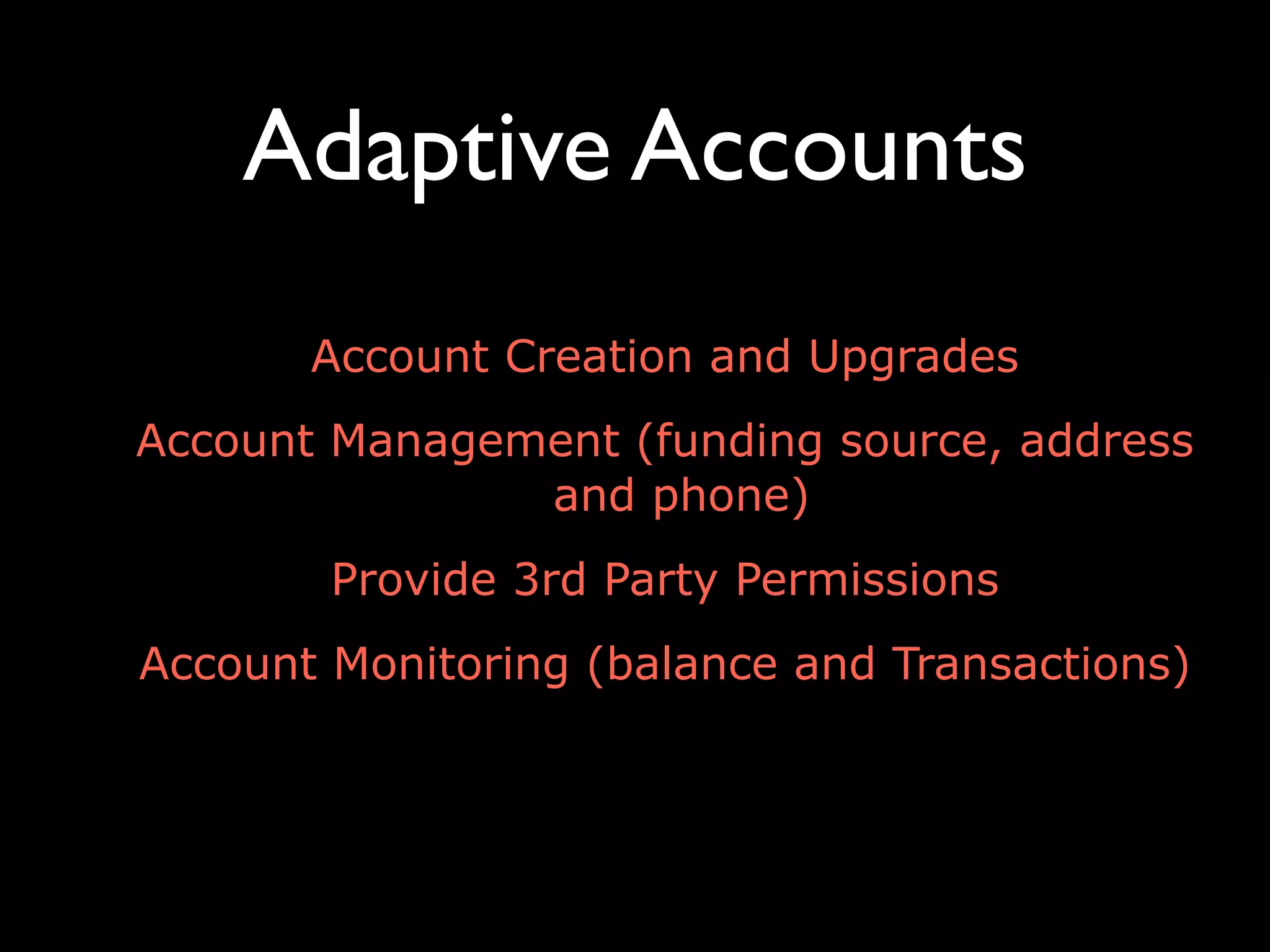 Adaptive Accounts
Account Creation and Upgrades
Account Management (funding source, address
and phone)
Provide 3rd Party Permissions
Account Monitoring (balance and Transactions)
