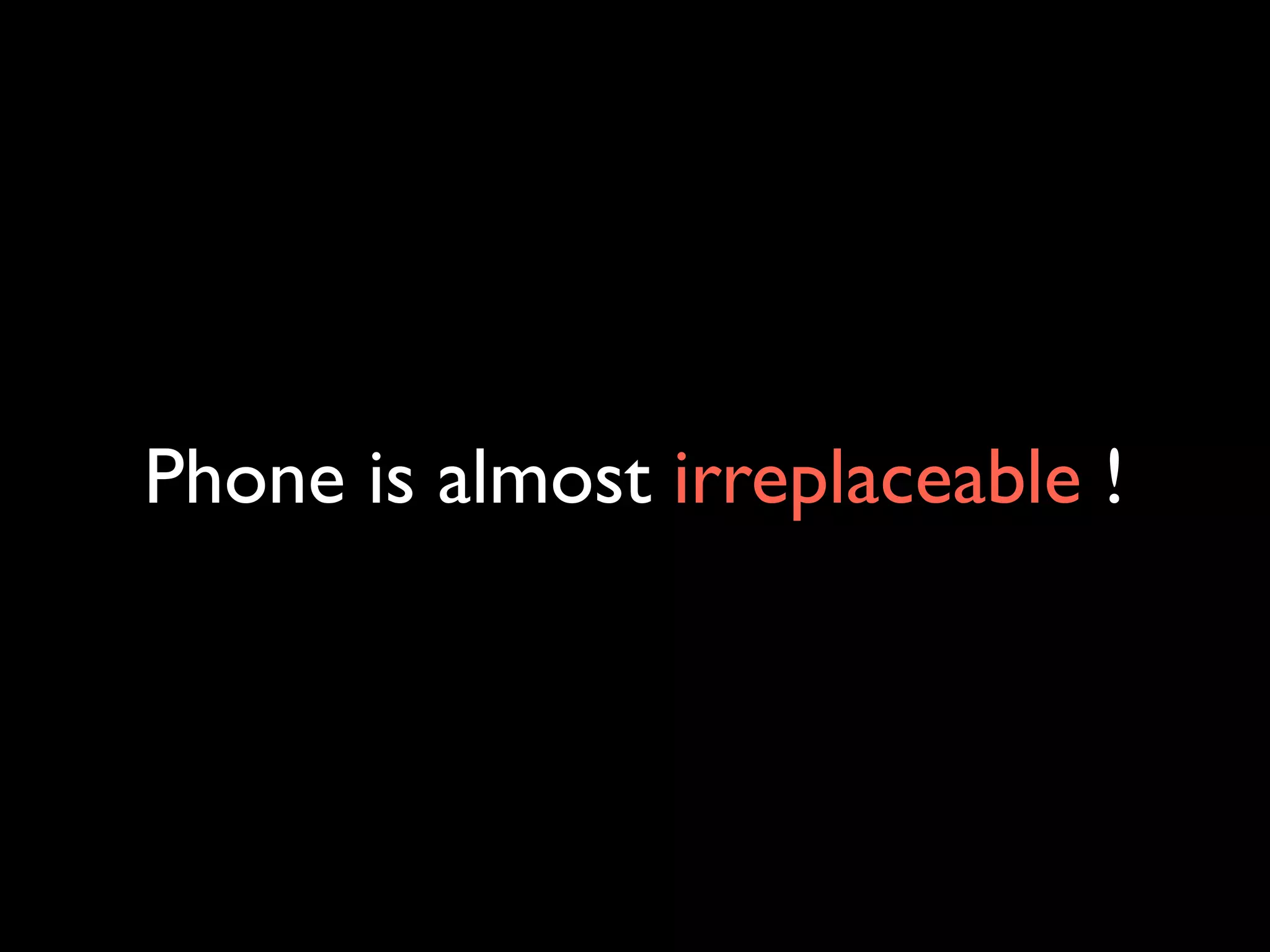 Phone is almost irreplaceable !