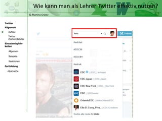 © Martina Grosty
Twitter
Allgemein
Aufbau
Twitter
Zeichen/Befehle
Einsatzmöglich-
keiten
Allgemein
Fortbildung
#EdchatDe
Beispiele
Reaktionen
>
Wie kann man als Lehrer Twitter effektiv nutzen?
 