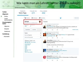 © Martina Grosty
Twitter
Allgemein
Aufbau
Twitter
Zeichen/Befehle
Einsatzmöglich-
keiten
Allgemein
Fortbildung
#EdchatDe
Beispiele
Reaktionen
>
Wie kann man als Lehrer Twitter effektiv nutzen?
 