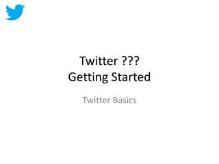 Twitter ???
Getting Started
  Twitter Basics
 