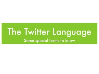 The Twitter Language
   Some special terms to know
 