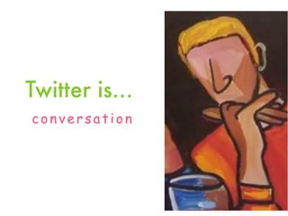 Twitter is...
conversation
 