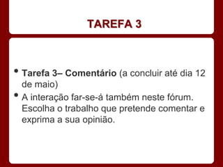 TAREFA 3



• Tarefa 3– Comentário (a concluir até dia 12
    de maio)
•   A interação far-se-á também neste fórum.
    Escolha o trabalho que pretende comentar e
    exprima a sua opinião.
 
