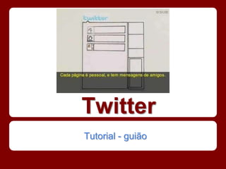Twitter
Tutorial - guião
 