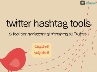 @valijolie




Twitter Hashtag Tools
8 tool per analizzare gli #hashtag su Twitter

              Seguimi!
              valijolie.it


                                                 1
 