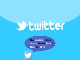 TWITTER
By: Lauren Russo
Social Media-Task 6
Oct. 29, 2015
 