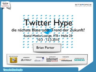 Twitter Hype die nächste Blase oder Trend der Zukunft? ,[object Object],10.3 - 12.3.2010 Hashtag #itbberlin #tweetakademie Brian Porter 