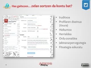 Has gaitezen… zelan sortzen da kontu bat? 
• 
Iruditxoa 
• 
Profilaren diseinua (itxura) 
• 
Hizkuntza 
• 
Herrialdea 
• 
Ordu-zonaldea 
• 
Jakinarazpen-egutegia 
• 
Fitxategia eskuratu  