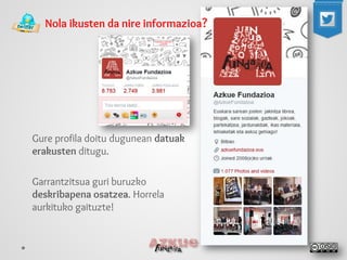 Nola ikusten da nire informazioa? 
Gure profila doitu dugunean datuak erakusten ditugu. 
Garrantzitsua guri buruzko deskribapena osatzea. Horrela aurkituko gaituzte!  