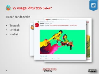 Ze osagai ditu txio batek? 
Txioan sar daitezke 
•Testuak 
•Estekak 
•Irudiak  