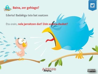 Baina, zer gehiago? 
Ederto! Badakigu txio bat osatzen 
Eta orain, nola jarraitzen dut? Zein aukera daukat?  