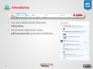 Interakzioa 
• 
Gai eta erabiltzaileak bilatzeko bilatzailea 
• 
Erremintak eskaintzen duen jakinarazpenak jasotzeko baliabidea  