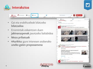 Interakzioa 
• 
Gai eta erabiltzaileak bilatzeko bilatzailea 
• 
Erremintak eskaintzen duen jakinarazpenak jasotzeko baliabidea 
• 
Mezu pribatuak 
• 
#Aurkitu: gure interesen araberako uneko gaien proposamena  