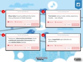 Mezu labur hauek publikoak dira, baina mezu pribatuak ere bidali daitezke 
Txio batek, testua, irudia, esteka, aipamena, traolak… izan ditzake 
3 
4 
5 
6 
Twitterren informazioa partekatu, beste erabiltzaile batzuekin harremana izan edo edukia bilatu daiteke 
Egun, iragarkiak egin daitezke ere plataforman  