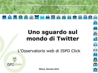 Uno sguardo sul
    mondo di Twitter

L’Osservatorio web di ISPO Click



          Milano, Gennaio 2012
 