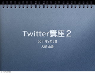 Twitter講座２
2011年6月2日
大部 由香
2011年6月2日木曜日
 