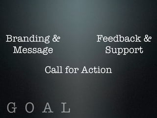 Branding &        Feedback &
 Message           Support

       Call for Action



G O A L
 