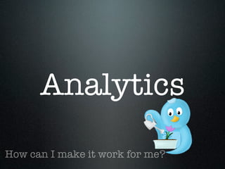 Analytics
How can I make it work for me?
 