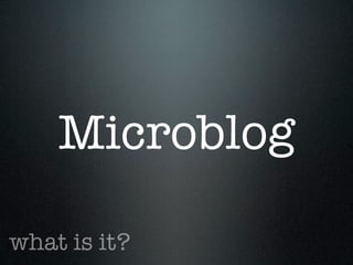 Microblog

what is it?
 