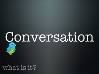 Conversation

what is it?
 