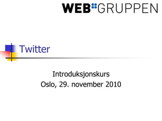 Twitter Introduksjonskurs Oslo, 29. november 2010 