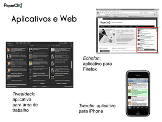 Aplicativos e Web



                      Echofon:
                      aplicativo para
                      Firefox




Tweetdeck:
aplicativo
para área de        Tweetie: aplicativo
trabalho            para iPhone
 