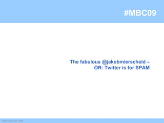 #MBC09 Peter Schink, 24.01.2009 The fabulous @jakobmierscheid – OR: Twitter is for SPAM 